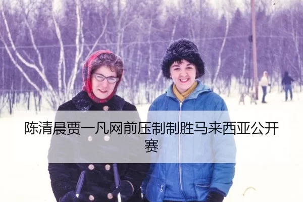 陈清晨贾一凡网前压制制胜马来西亚公开赛