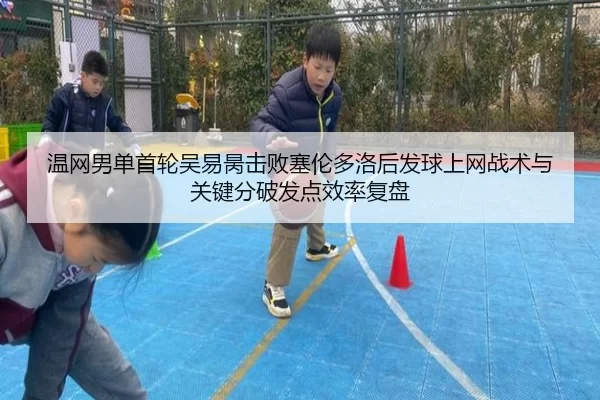 温网男单首轮吴易昺击败塞伦多洛后发球上网战术与关键分破发点效率复盘