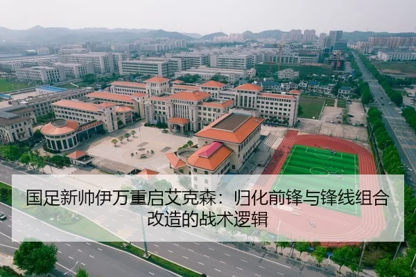国足新帅伊万重启艾克森：归化前锋与锋线组合改造的战术逻辑
